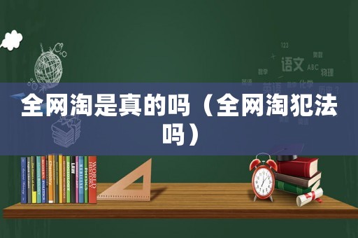 全網淘是真的嗎（全網淘犯法嗎）