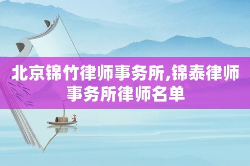 北京錦竹律師事務(wù)所,錦泰律師事務(wù)所律師名單