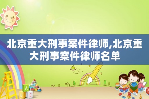 北京重大刑事案件律師,北京重大刑事案件律師名單