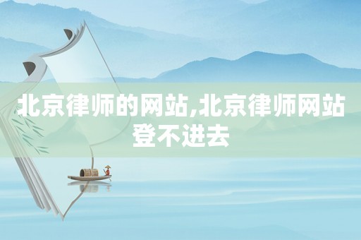 北京律師的網(wǎng)站,北京律師網(wǎng)站登不進(jìn)去