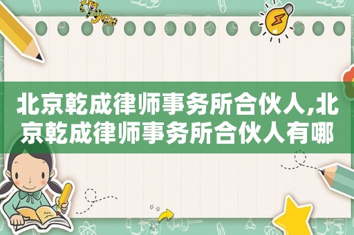 北京乾成律師事務所合伙人,北京乾成律師事務所合伙人有哪些