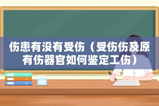傷患有沒有受傷（受傷傷及原有傷器官如何鑒定工傷）