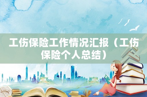 工傷保險工作情況匯報（工傷保險個人總結）