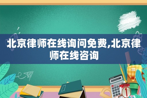 北京律師在線詢問(wèn)免費(fèi),北京律師在線咨詢
