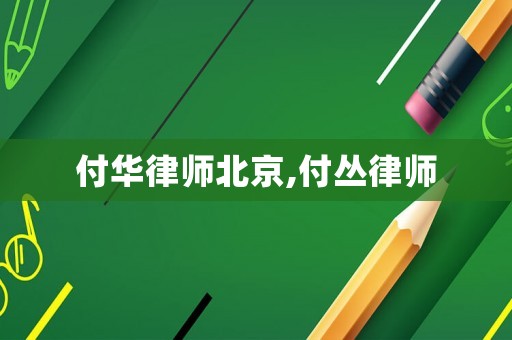 付華律師北京,付叢律師