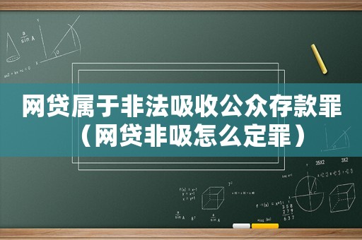 網貸屬于非法吸收公眾存款罪（網貸非吸怎么定罪）