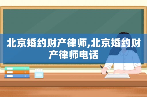 北京婚約財產(chǎn)律師,北京婚約財產(chǎn)律師電話
