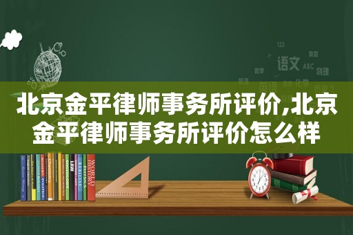 北京金平律師事務所評價,北京金平律師事務所評價怎么樣