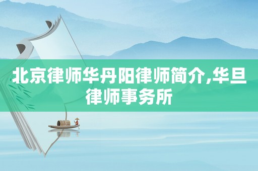 北京律師華丹陽(yáng)律師簡(jiǎn)介,華旦律師事務(wù)所