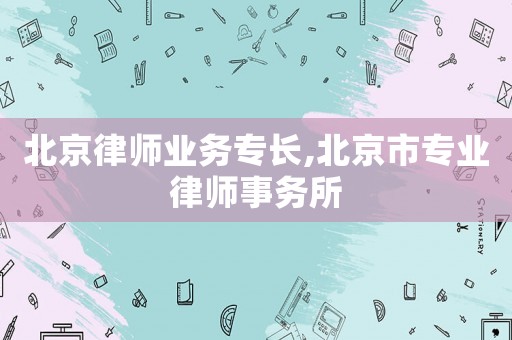 北京律師業務專長,北京市專業律師事務所