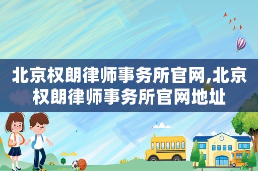 北京權朗律師事務所官網,北京權朗律師事務所官網地址