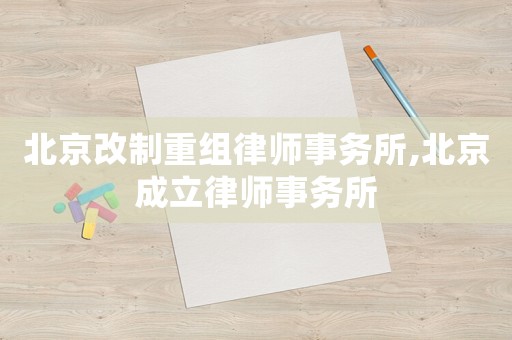 北京改制重組律師事務(wù)所,北京成立律師事務(wù)所
