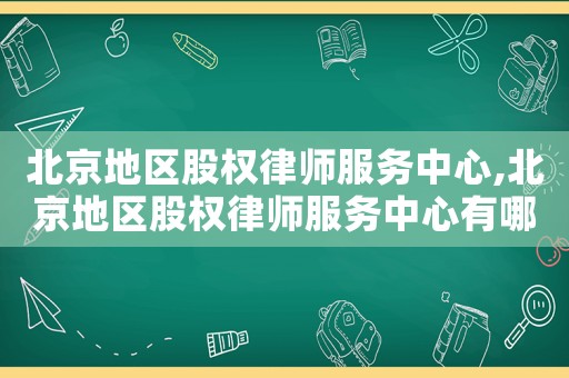 北京地區(qū)股權律師服務中心,北京地區(qū)股權律師服務中心有哪些
