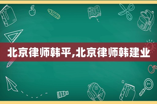 北京律師韓平,北京律師韓建業