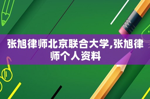 張旭律師北京聯合大學,張旭律師個人資料