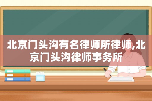 北京門頭溝有名律師所律師,北京門頭溝律師事務(wù)所