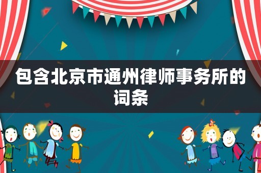 包含北京市通州律師事務(wù)所的詞條