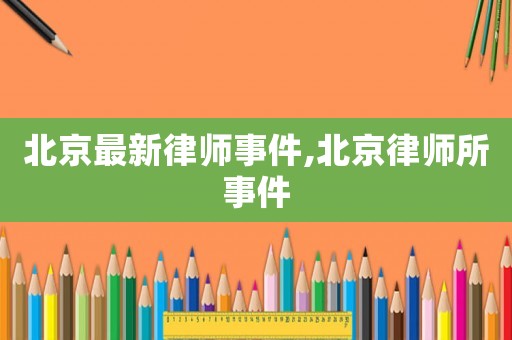 北京最新律師事件,北京律師所事件