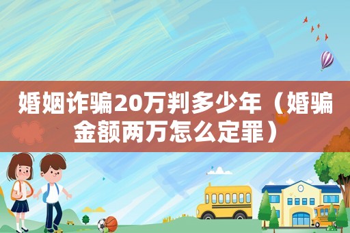 婚姻詐騙20萬判多少年（婚騙金額兩萬怎么定罪）