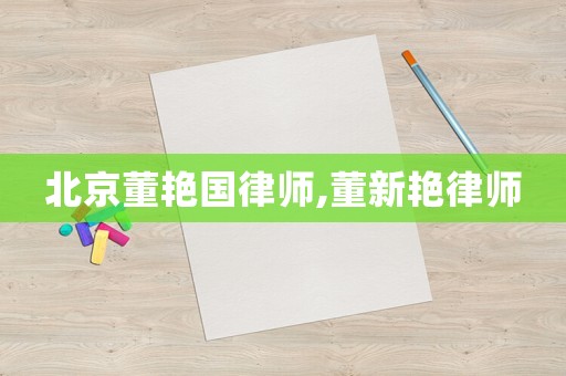 北京董艷國律師,董新艷律師