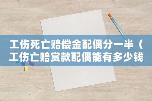 工傷死亡賠償金配偶分一半（工傷亡賠賞款配偶能有多少錢）