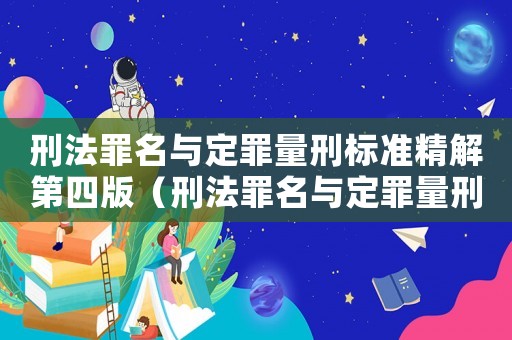 刑法罪名與定罪量刑標(biāo)準(zhǔn)精解第四版（刑法罪名與定罪量刑）