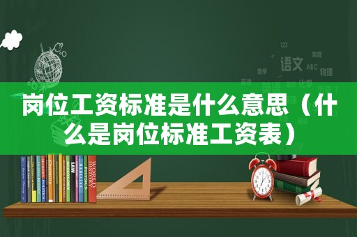 崗位工資標準是什么意思（什么是崗位標準工資表）