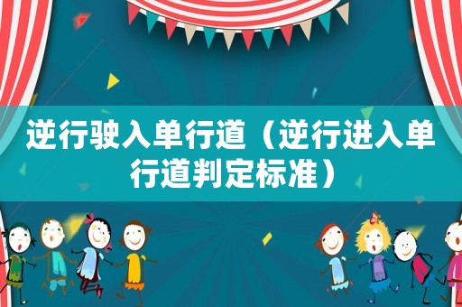 逆行駛?cè)雴涡械溃嫘羞M(jìn)入單行道判定標(biāo)準(zhǔn)）