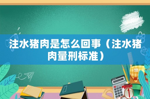 注水豬肉是怎么回事（注水豬肉量刑標(biāo)準(zhǔn)）