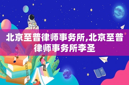 北京至普律師事務所,北京至普律師事務所李圣