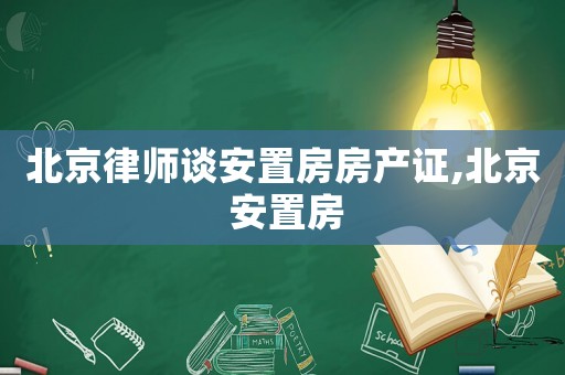 北京律師談安置房房產證,北京 安置房
