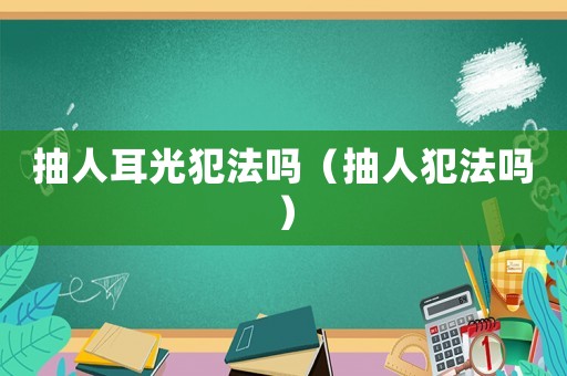 抽人耳光犯法嗎（抽人犯法嗎）