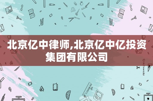 北京億中律師,北京億中億投資集團有限公司