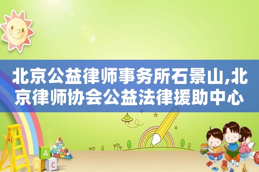 北京公益律師事務所石景山,北京律師協會公益法律援助中心