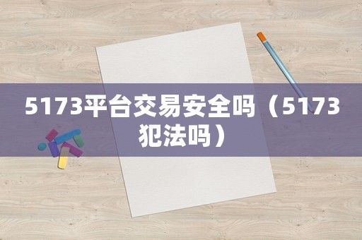 5173平臺交易安全嗎（5173犯法嗎）