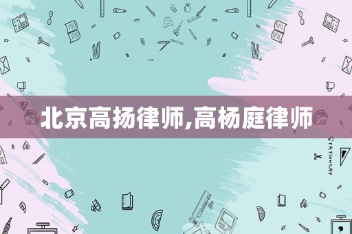 北京高揚律師,高楊庭律師
