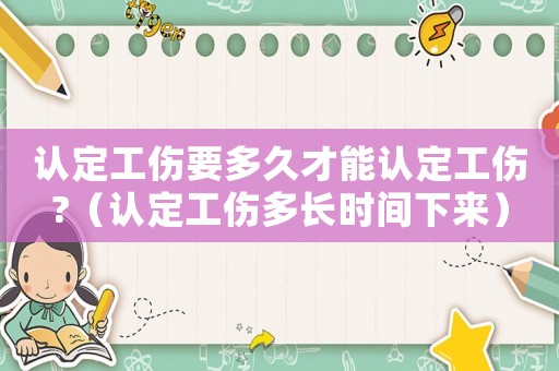 認定工傷要多久才能認定工傷?（認定工傷多長時間下來）