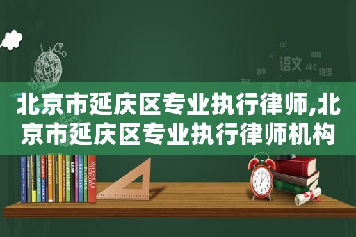 北京市延慶區專業執行律師,北京市延慶區專業執行律師機構