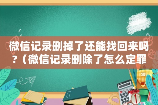 微信記錄刪掉了還能找回來嗎?（微信記錄刪除了怎么定罪）