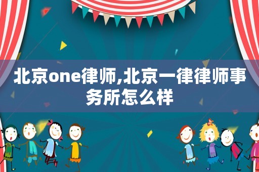 北京one律師,北京一律律師事務(wù)所怎么樣
