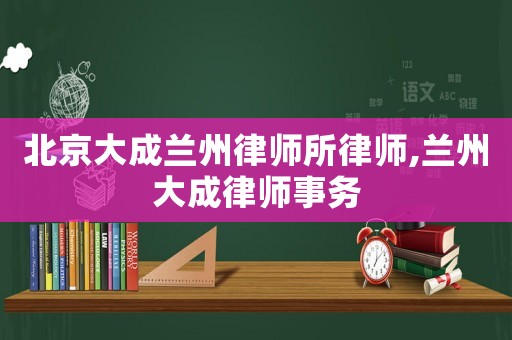 北京大成蘭州律師所律師,蘭州大成律師事務