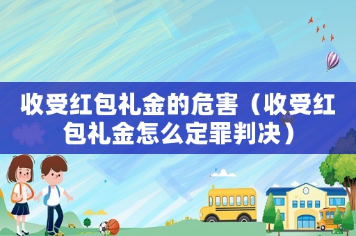 收受紅包禮金的危害（收受紅包禮金怎么定罪判決）