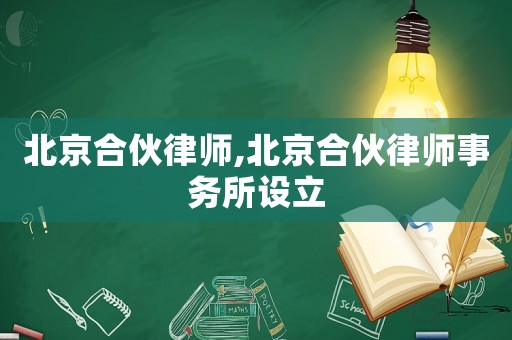 北京合伙律師,北京合伙律師事務所設立