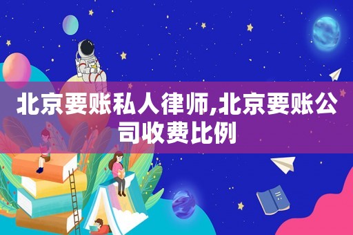 北京要賬私人律師,北京要賬公司收費(fèi)比例