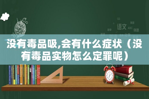 沒有毒品吸,會(huì)有什么癥狀（沒有毒品實(shí)物怎么定罪呢）