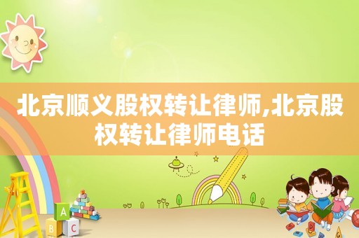 北京順義股權轉讓律師,北京股權轉讓律師電話