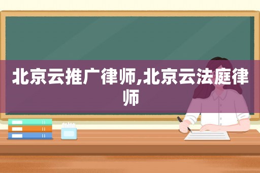 北京云推廣律師,北京云法庭律師