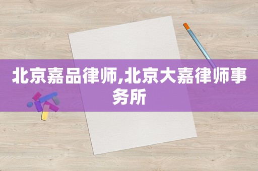 北京嘉品律師,北京大嘉律師事務所