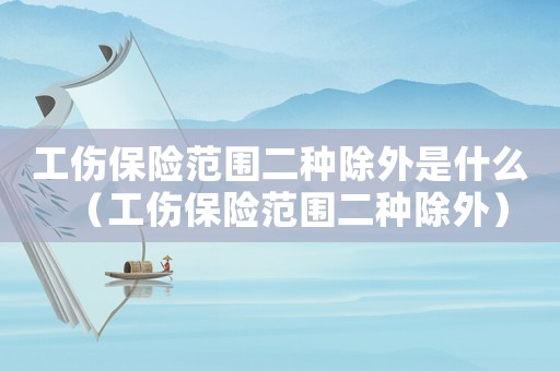 工傷保險范圍二種除外是什么（工傷保險范圍二種除外）