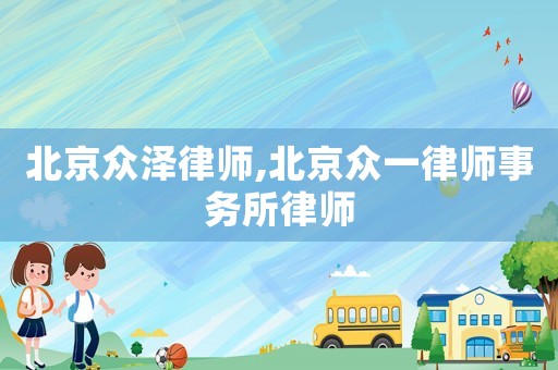 北京眾澤律師,北京眾一律師事務所律師